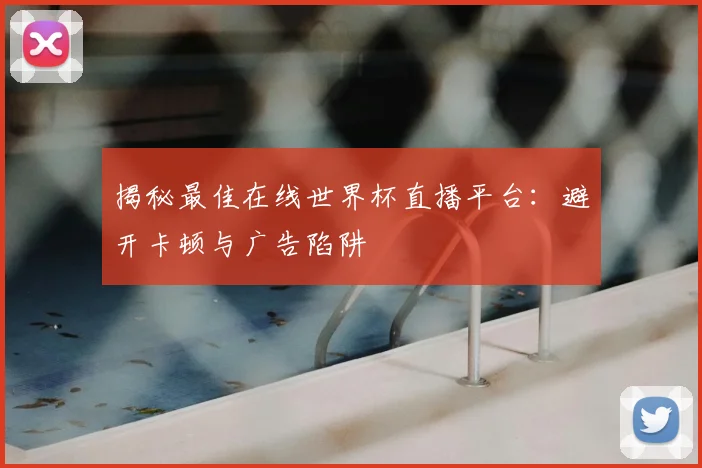 揭秘最佳在线世界杯直播平台：避开卡顿与广告陷阱