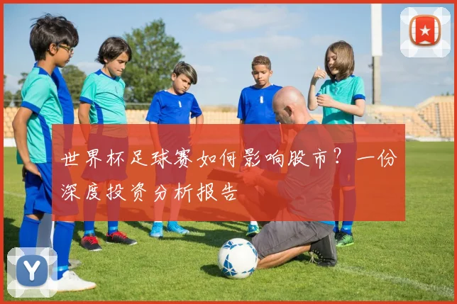 世界杯足球赛如何影响股市？一份深度投资分析报告