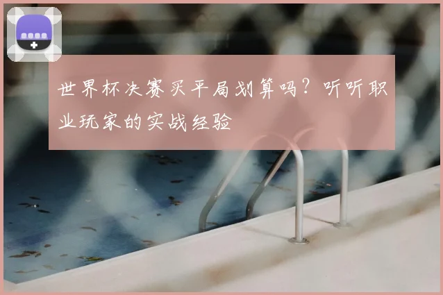 世界杯决赛买平局划算吗？听听职业玩家的实战经验