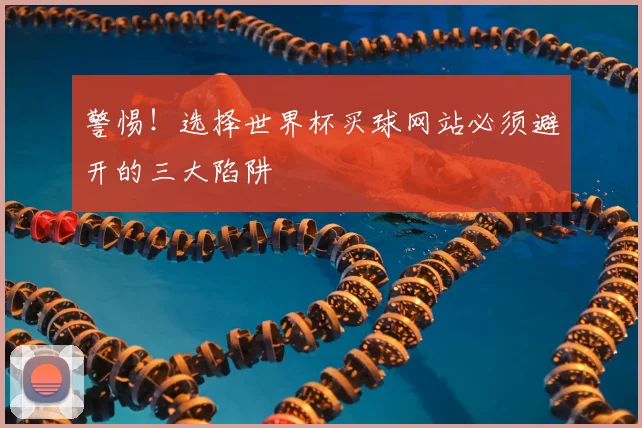 警惕！选择世界杯买球网站必须避开的三大陷阱