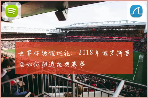 世界杯场馆巡礼：2018年俄罗斯赛场如何塑造经典赛事