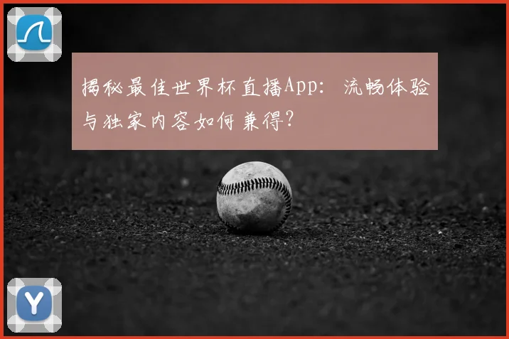 揭秘最佳世界杯直播App：流畅体验与独家内容如何兼得？