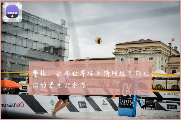 警惕！这些世界杯竞猜网址可能让你的资金打水漂