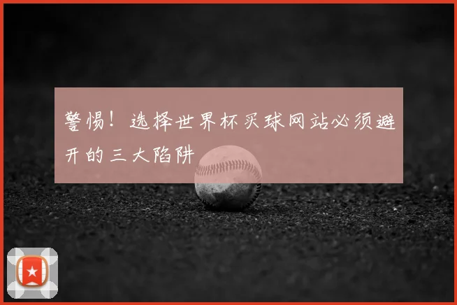 警惕！选择世界杯买球网站必须避开的三大陷阱