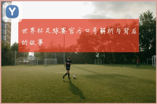 世界杯足球赛官方口号解析与背后的故事