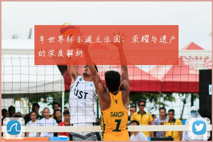 年世界杯东道主法国:荣耀与遗产的深度解析