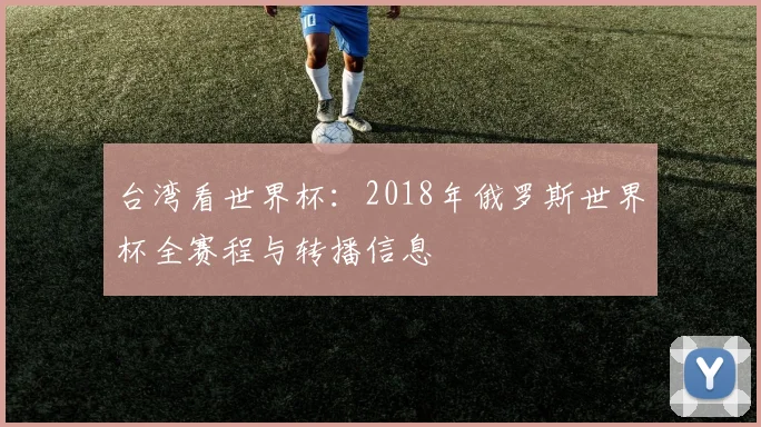 台湾看世界杯：2018年俄罗斯世界杯全赛程与转播信息