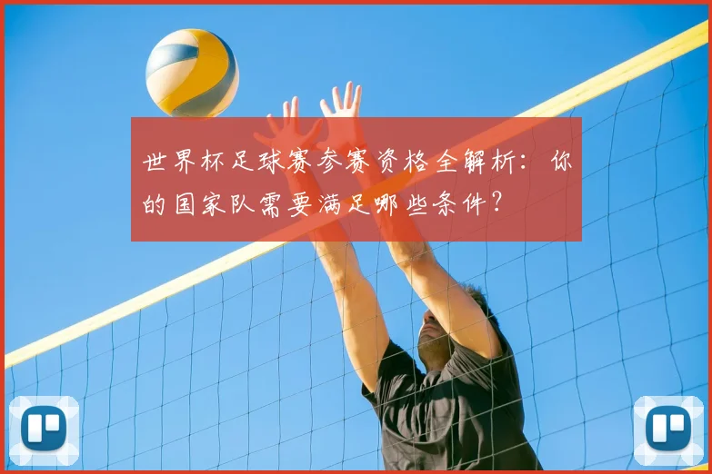 世界杯足球赛参赛资格全解析：你的国家队需要满足哪些条件？