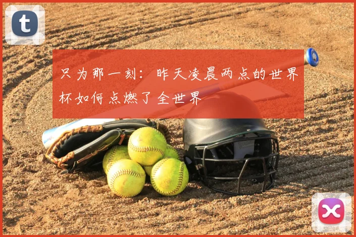 只为那一刻：昨天凌晨两点的世界杯如何点燃了全世界