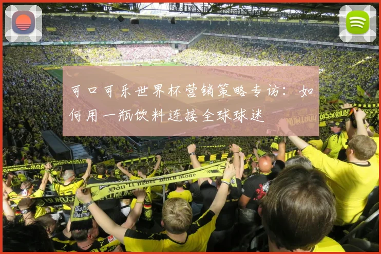 可口可乐世界杯营销策略专访：如何用一瓶饮料连接全球球迷