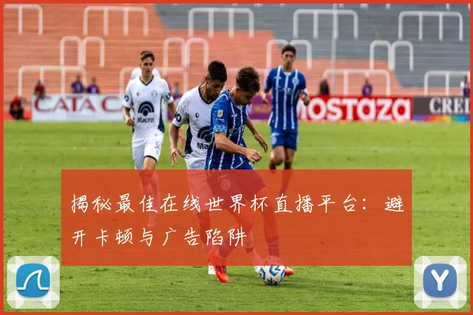 揭秘最佳在线世界杯直播平台：避开卡顿与广告陷阱